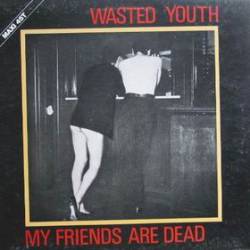 Wasted Youth : My Friends Are Dead
